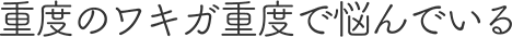 重度のワキガ重度で悩んでいる