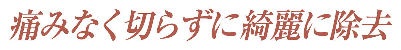 痛みなく切らずに綺麗に除去