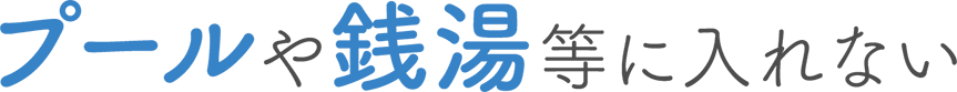 プールや銭湯等に入れない