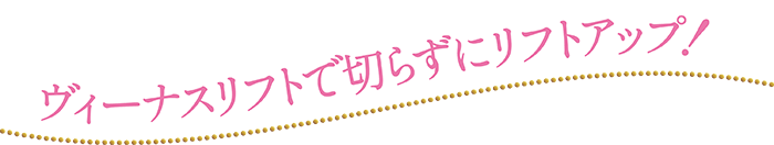 ヴィーナスリフトで切らずにリフトアップ！