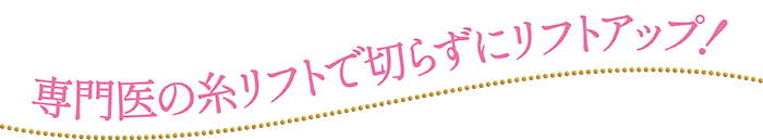 専門医の糸リフトで切らずにリフトアップ！